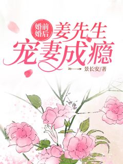 《婚前婚后：姜先生宠妻成瘾》小说章节精彩试读 姜堰季晨云小说阅读