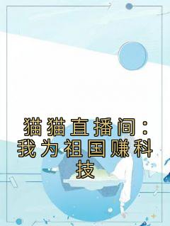 《猫猫直播间：我为祖国赚科技》小说完结版免费试读 钱火叶青小说全文