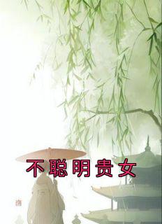 《不聪明贵女》已完结版全文章节阅读 容妃喜公公小说