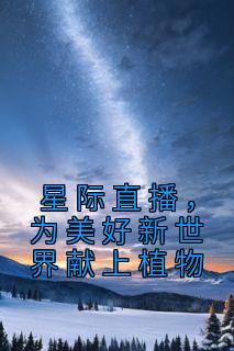星际直播，为美好新世界献上植物小说 伊千贺凌霜在线阅读