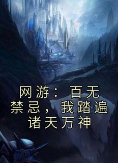 《网游：百无禁忌，我踏遍诸天万神》小说完结版在线试读 秦寒刘狂小说全文