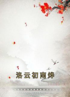 《洛云初南烨》小说完结版在线试读 洛云初南烨小说全文