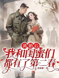 《离婚后，我和闺蜜们都有了第二春》小说大结局免费试读 黄爱萍李长宁小说全文