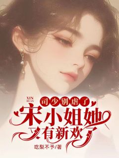 宋清悦司南景小说 《司少别虐了，宋小姐她又有新欢了》小说全文精彩阅读